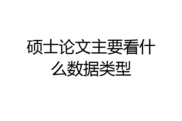 硕士论文主要看什么数据类型