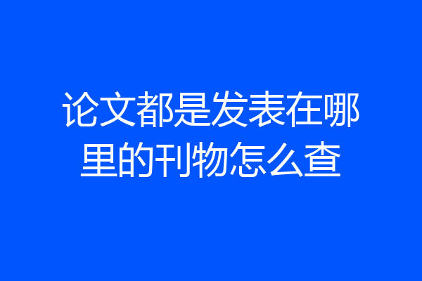 论文都是发表在哪里的刊物怎么查