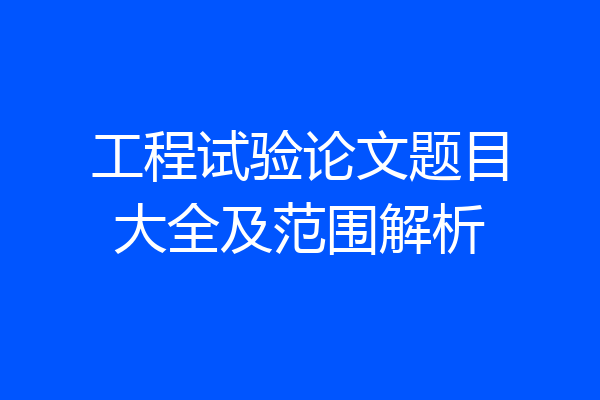 工程试验论文题目大全及范围解析