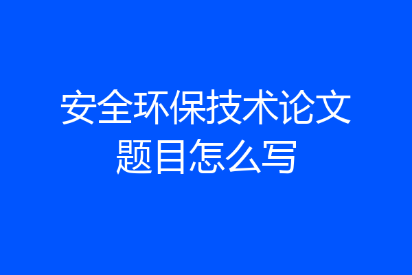 安全环保技术论文题目怎么写