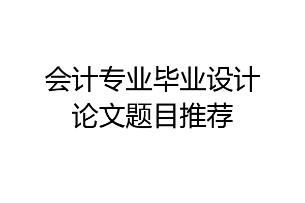 会计专业毕业设计论文题目推荐