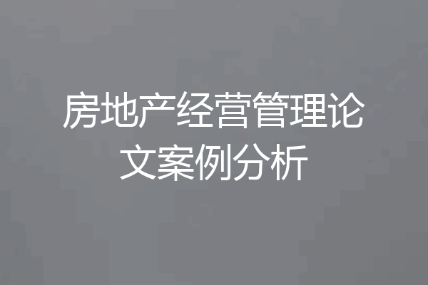 房地产经营管理论文案例分析