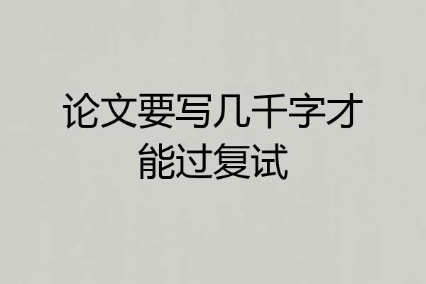 论文要写几千字才能过复试