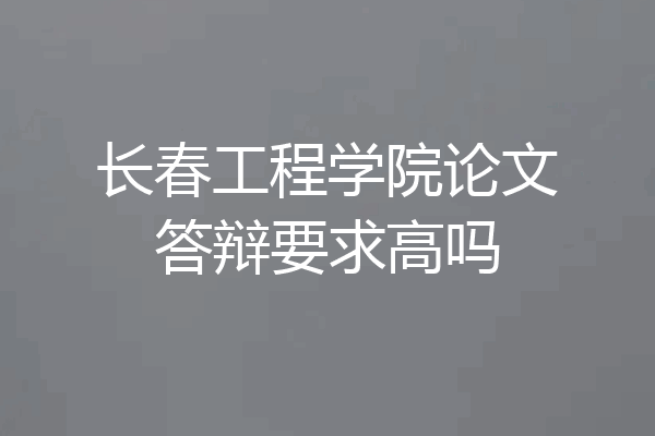 长春工程学院论文答辩要求高吗