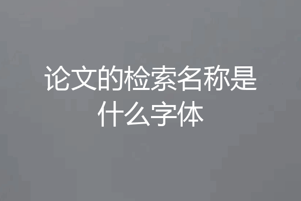 论文的检索名称是什么字体