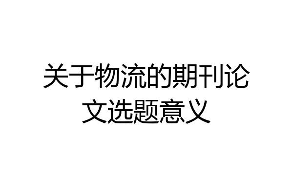关于物流的期刊论文选题意义