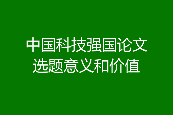 中国科技强国论文选题意义和价值