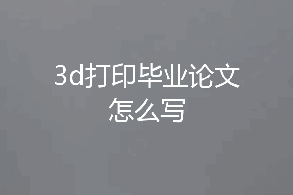 3d打印毕业论文怎么写
