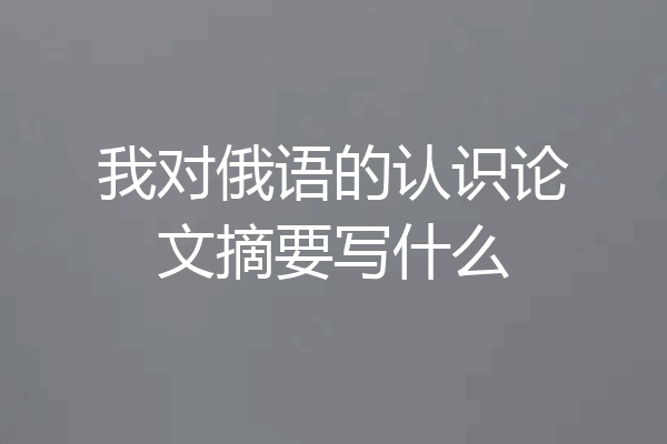 我对俄语的认识论文摘要写什么