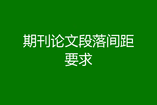 期刊论文段落间距要求