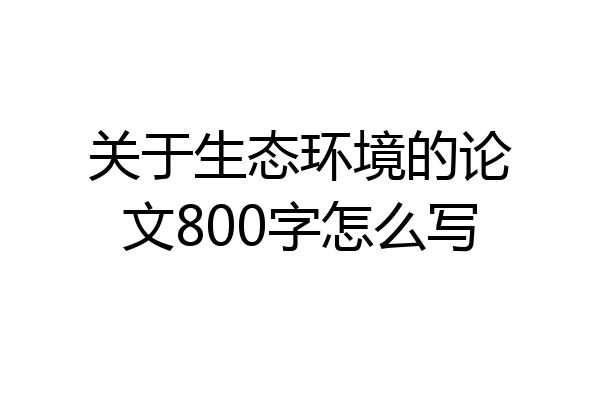 关于生态环境的论文800字怎么写
