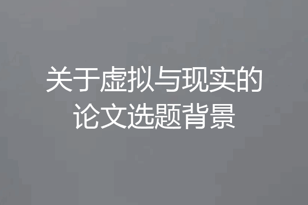 关于虚拟与现实的论文选题背景