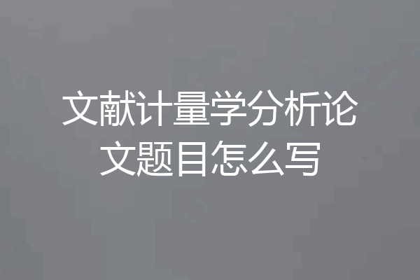 文献计量学分析论文题目怎么写