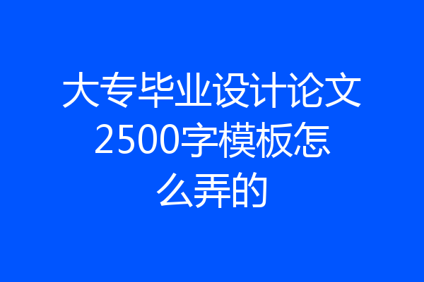 大专毕业设计论文2500字模板怎么弄的