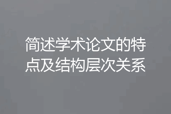 简述学术论文的特点及结构层次关系