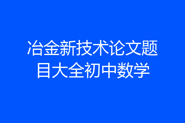 冶金新技术论文题目大全初中数学