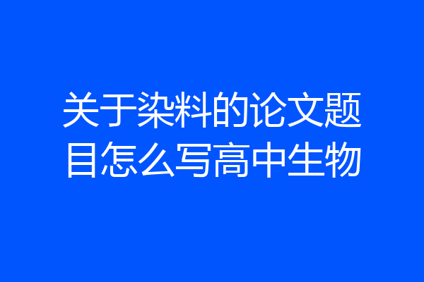 关于染料的论文题目怎么写高中生物