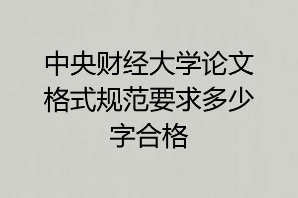 中央财经大学论文格式规范要求多少字合格