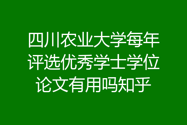 四川农业大学每年评选优秀学士学位论文有用吗知乎