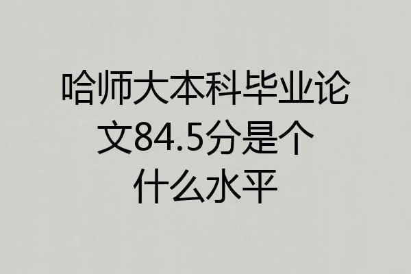 哈师大本科毕业论文84.5分是个什么水平