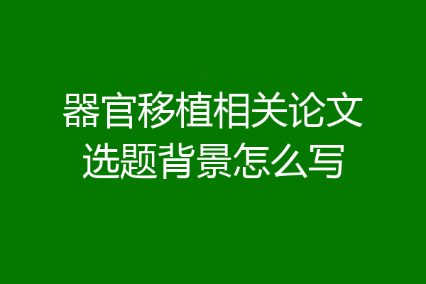 器官移植相关论文选题背景怎么写