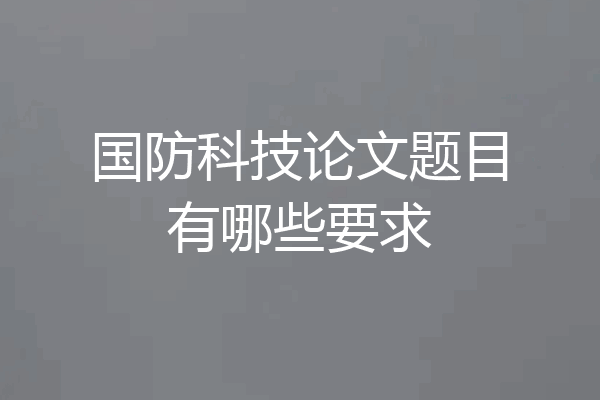 国防科技论文题目有哪些要求