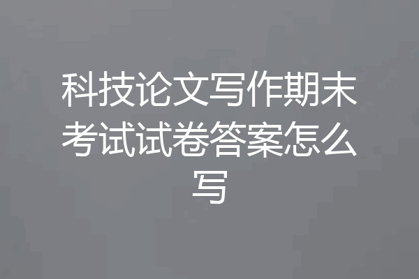 科技论文写作期末考试试卷答案怎么写