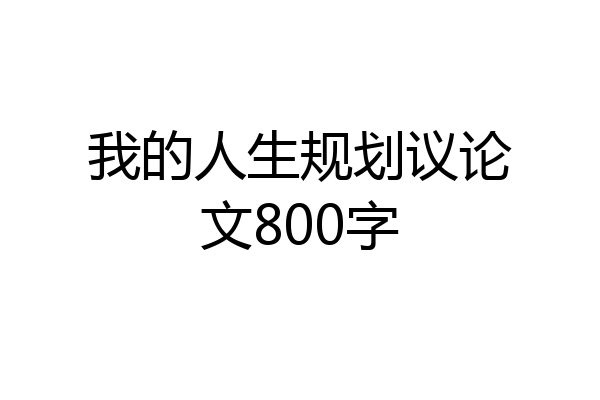 我的人生规划议论文800字