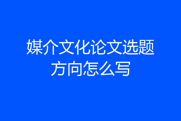 媒介文化论文选题方向怎么写