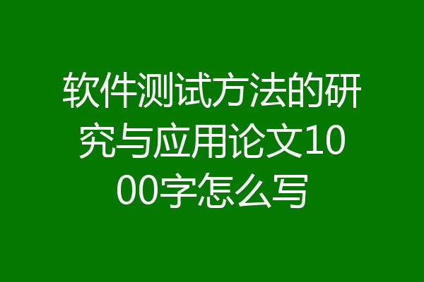 软件测试方法的研究与应用论文1000字怎么写