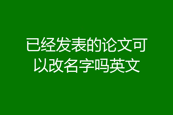 已经发表的论文可以改名字吗英文