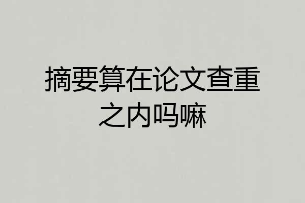 摘要算在论文查重之内吗嘛