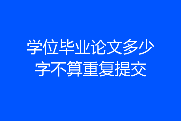 学位毕业论文多少字不算重复提交