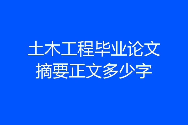 土木工程毕业论文摘要正文多少字