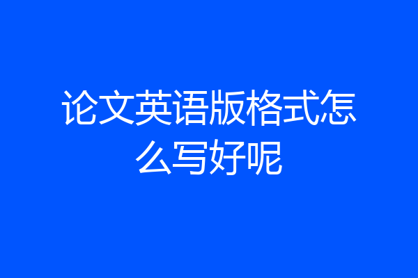 论文英语版格式怎么写好呢