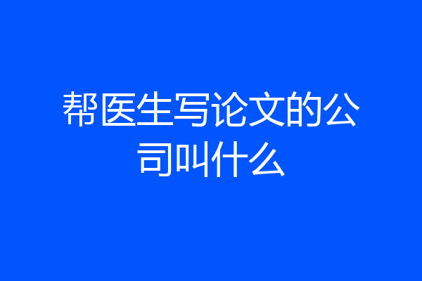 帮医生写论文的公司叫什么