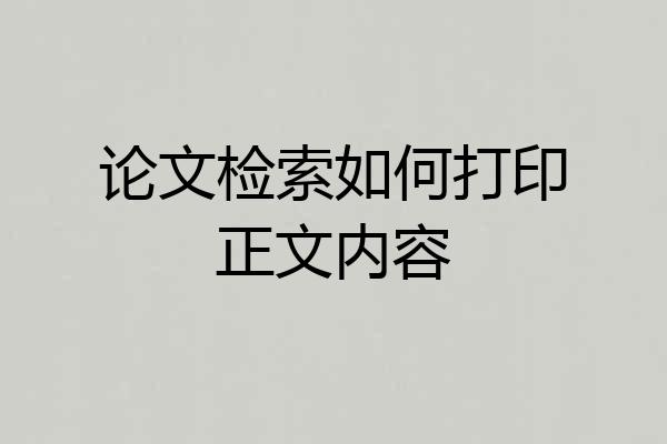 论文检索如何打印正文内容