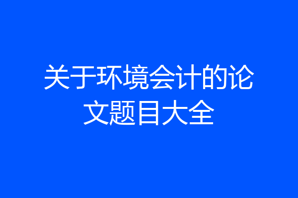关于环境会计的论文题目大全