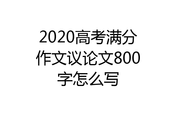 2020高考满分作文议论文800字怎么写