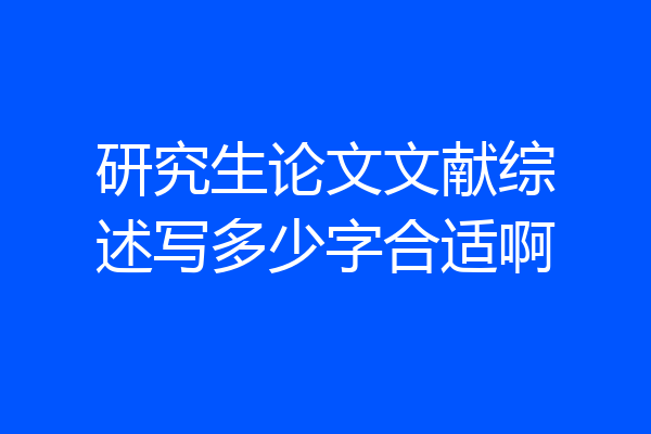 研究生论文文献综述写多少字合适啊