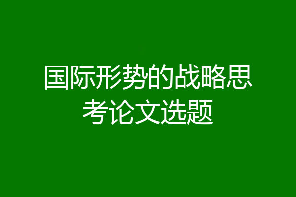 国际形势的战略思考论文选题