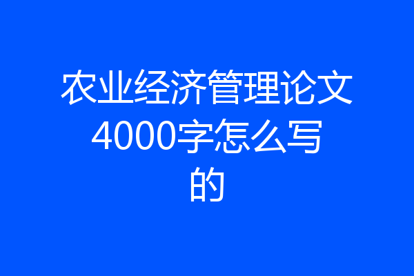 农业经济管理论文4000字怎么写的