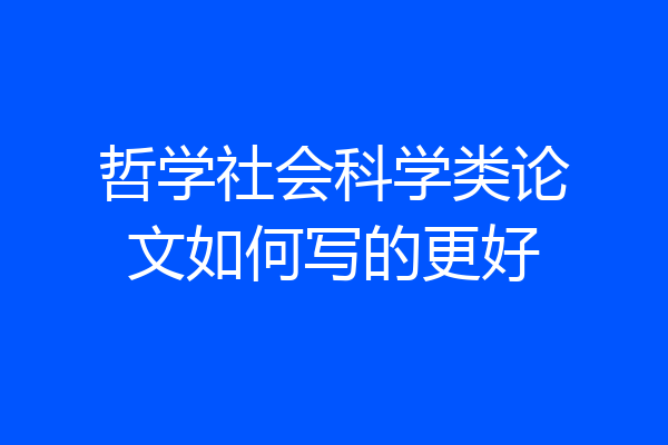 哲学社会科学类论文如何写的更好