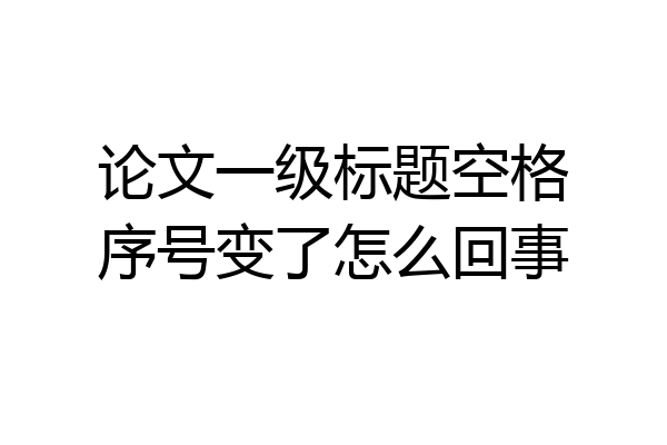 论文一级标题空格序号变了怎么回事