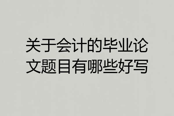 关于会计的毕业论文题目有哪些好写