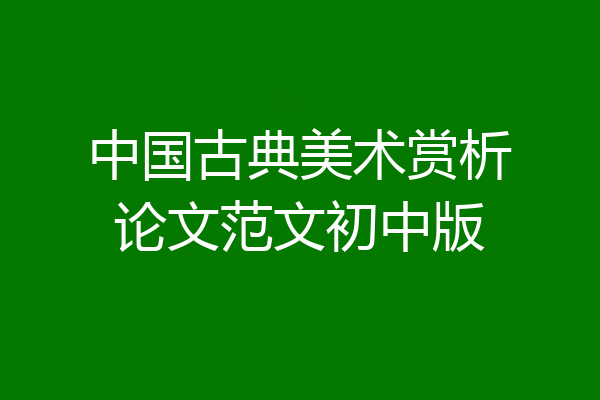 中国古典美术赏析论文范文初中版