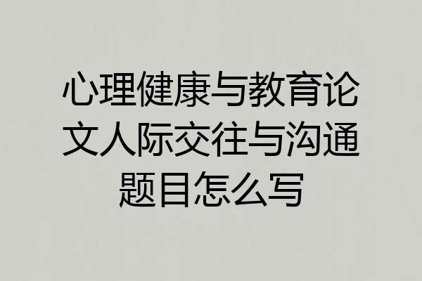心理健康与教育论文人际交往与沟通题目怎么写