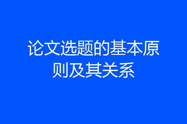 论文选题的基本原则及其关系