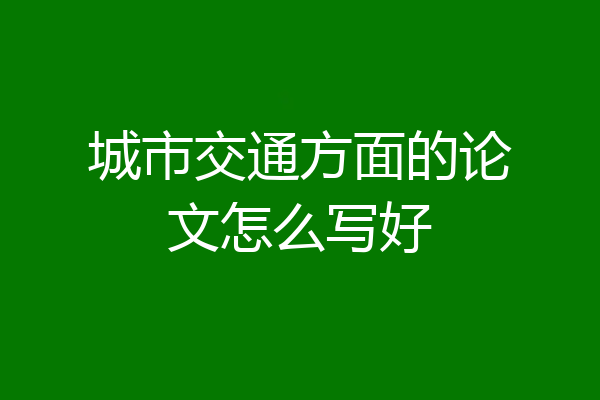 城市交通方面的论文怎么写好