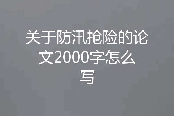 关于防汛抢险的论文2000字怎么写